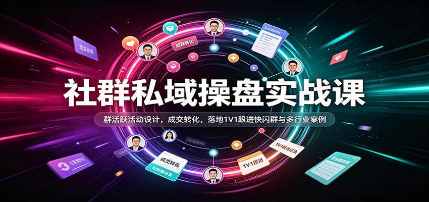 社群私域操盘实战课：群活跃活动设计，成交转化，落地1V1跟进快闪群与多行业案例-小二项目网