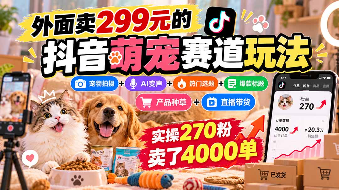 （20718期）外面卖299元的抖音萌宠赛道玩法：宠物拍摄+AI变声+热门选题+爆款标题+产品种草+直播带货，实操270粉卖了4000单-小二项目网