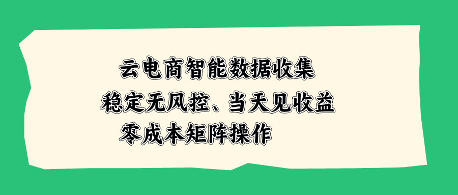 (20197期)云电商智能数据收集,稳定无风控,当天见收益,零成本矩阵操作-小二项目网