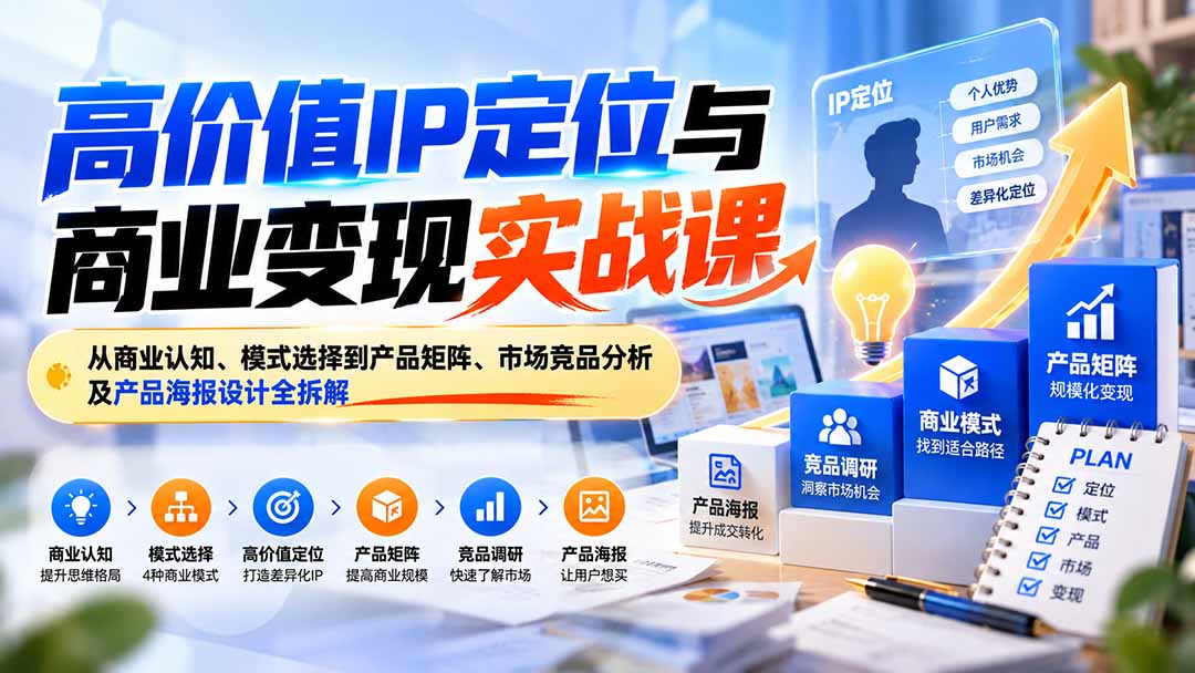 （20715期）高价值IP定位与商业变现实战课：从商业认知、模式选择到产品矩阵、市场竞品分析及产品海报设计全拆解-小二项目网