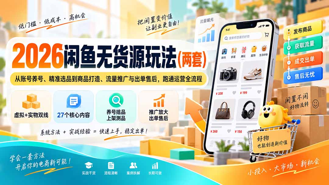 （20426期）2026闲鱼无货源玩法（两套）：从账号养号、精准选品到商品打造、流量推广与出单售后，跑通运营全流程-小二项目网