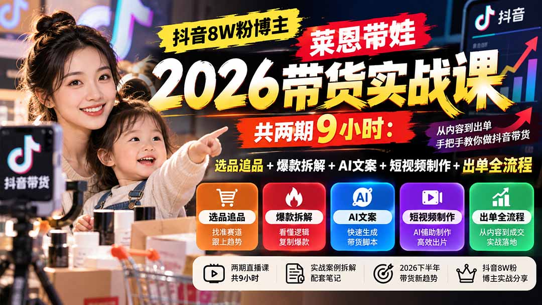 （20730期）【无水印】抖音8W粉博主莱恩带娃2026带货实战课-共两期9小时：选品追品+爆款拆解+AI文案+短视频制作+出单全流程-小二项目网