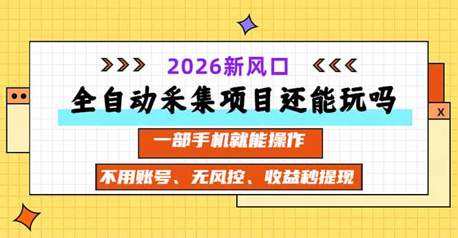 （20533期）全自动采集项目还能玩吗？2026实测新风口 一部手机就能操作-小二项目网