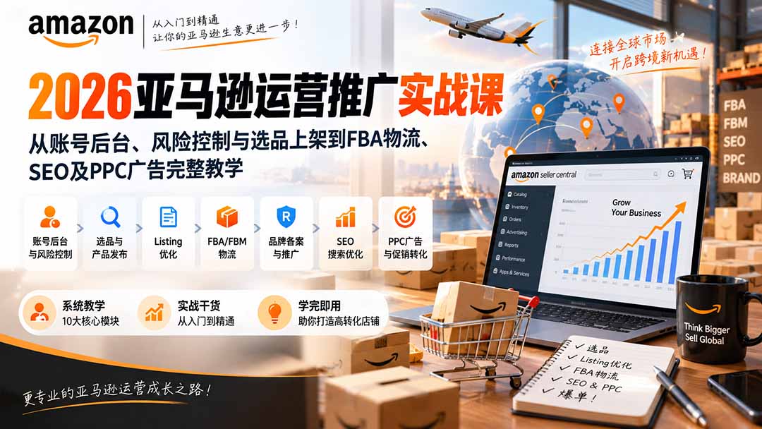 （20410期）2026亚马逊运营推广实战课：从账号后台、风险控制与选品上架到FBA物流、SEO及PPC广告完整教学-小二项目网