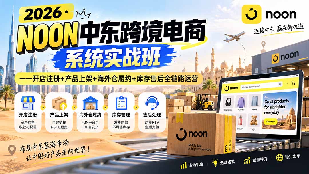 （20274期）2026·NOON中东跨境电商系统实战班——开店注册+产品上架+海外仓履约+库存售后全链路运营-小二项目网