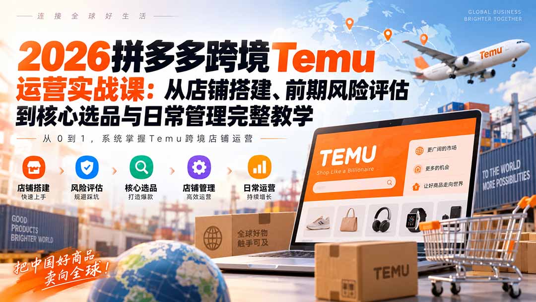 （20458期）2026拼多多跨境Temu运营实战课：从店铺搭建、前期风险评估到核心选品与日常管理完整教学-小二项目网