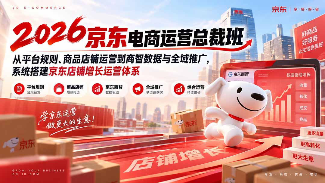 （20416期）2026京东电商运营总裁班：从平台规则、商品店铺运营到商智数据与全域推广，系统搭建京东店铺增长运营体系-小二项目网
