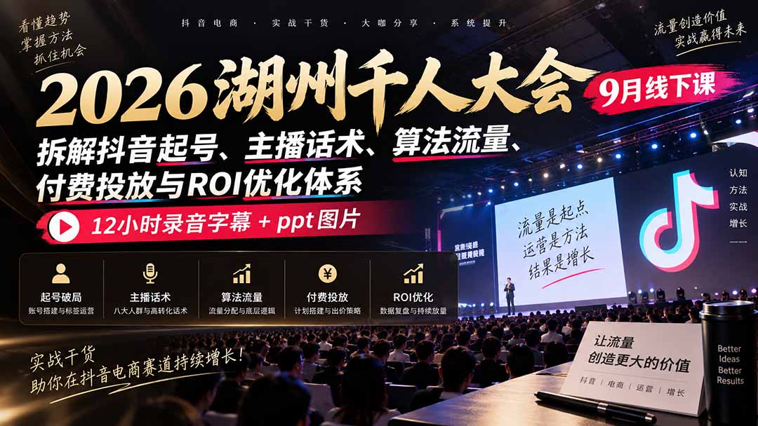 （20525期）2026湖州千人大会9月线下课：拆解抖音起号、主播话术、算法流量、付费投放与ROI优化体系，12小时录音字幕+ppt图片-小二项目网