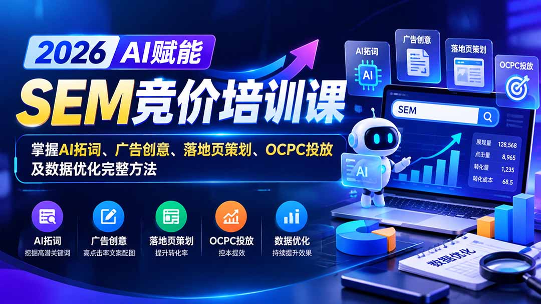 （20706期）【无水印】2026AI赋能SEM竞价培训课：掌握AI拓词、广告创意、落地页策划、OCPC投放及数据优化完整方法-小二项目网