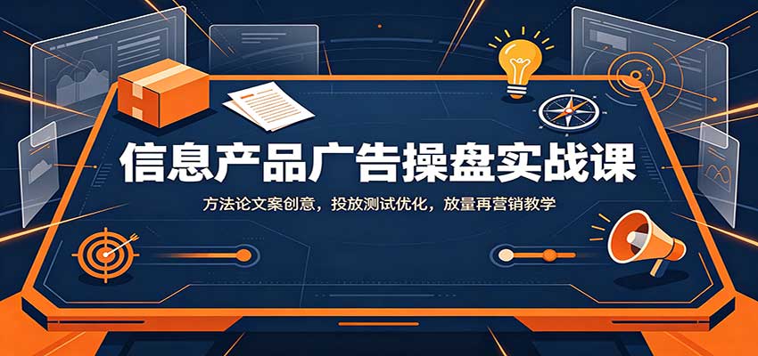 信息产品广告操盘实战课：方法论文案创意，投放测试优化，放量再营销教学-小二项目网