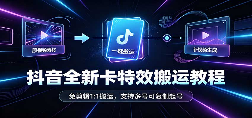 抖音全新卡特效搬运教程：免剪辑1:1搬运，支持多号可复制起号-小二项目网