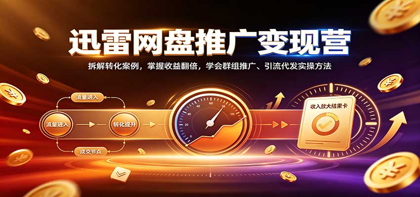 迅雷网盘推广变现营：拆解转化案例，掌握收益翻倍，学会群组推广、引流代发实操方法-小二项目网