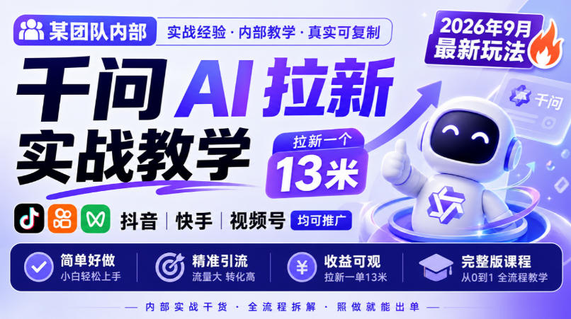 某团队内部千问AI拉新实战教学，2026年9月最新玩法，拉新一个13米，抖音、快手、视频号均可推广，简单好做完整版课程-小二项目网