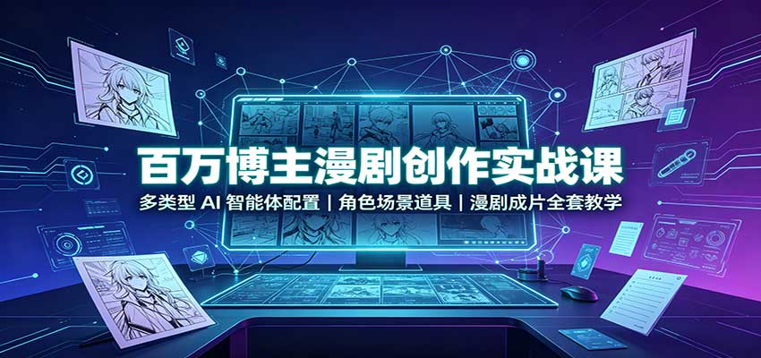 百万博主漫剧创作实战课：多类型AI智能体配置，角色场景道具，漫剧成片全套教学-小二项目网