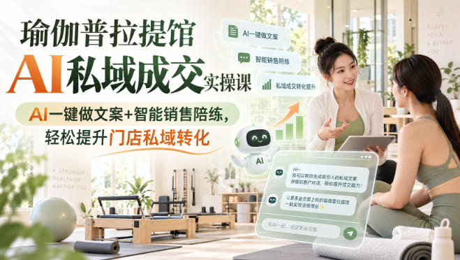 瑜伽普拉提馆AI私域成交实操课｜AI一键做文案+智能销售陪练，轻松提升门店私域转化-小二项目网