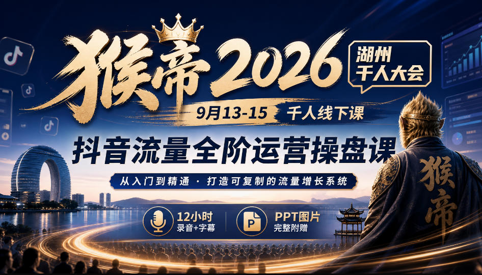猴帝2026湖州千人大会9月13-15千人线下课，抖音流量全阶运营操盘课，12小时录音加字幕+ppt图片-小二项目网