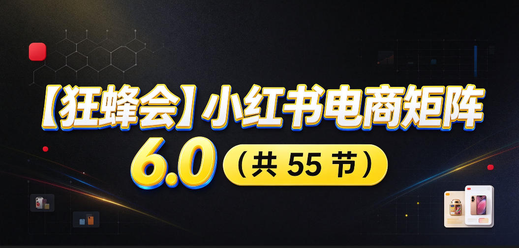 【无水印】【狂蜂会】小红书电商矩阵6.0，从零教你店铺搭建、多渠道精细化选品、AI素材原创、自动化发笔记、矩阵起店放大等-小二项目网