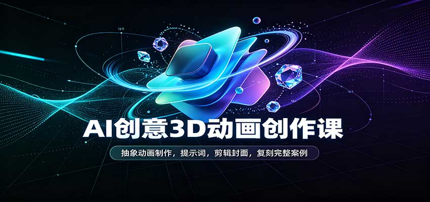 AI创意3D动画创作课：抽象动画制作，提示词，剪辑封面，复刻完整案例-小二项目网