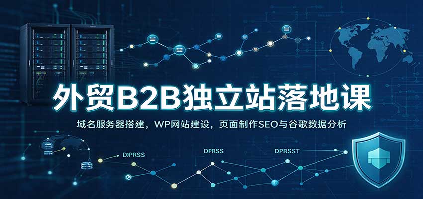 外贸B2B独立站落地课：域名服务器搭建，WP网站建设，页面制作SEO与谷歌数据分析-小二项目网
