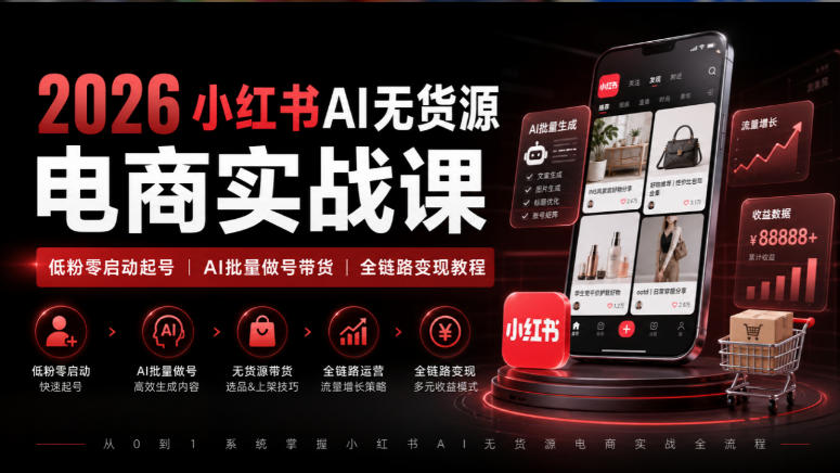 2026小红书AI无货源电商实战课｜低粉零启动起号｜AI批量做号带货全链路变现教程-小二项目网