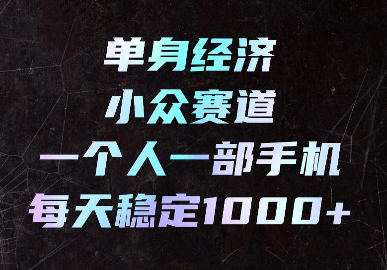 单身经济小众赛道，一个人一部手机，每天稳定1000+，长期可持续的赛道【揭秘】-小二项目网