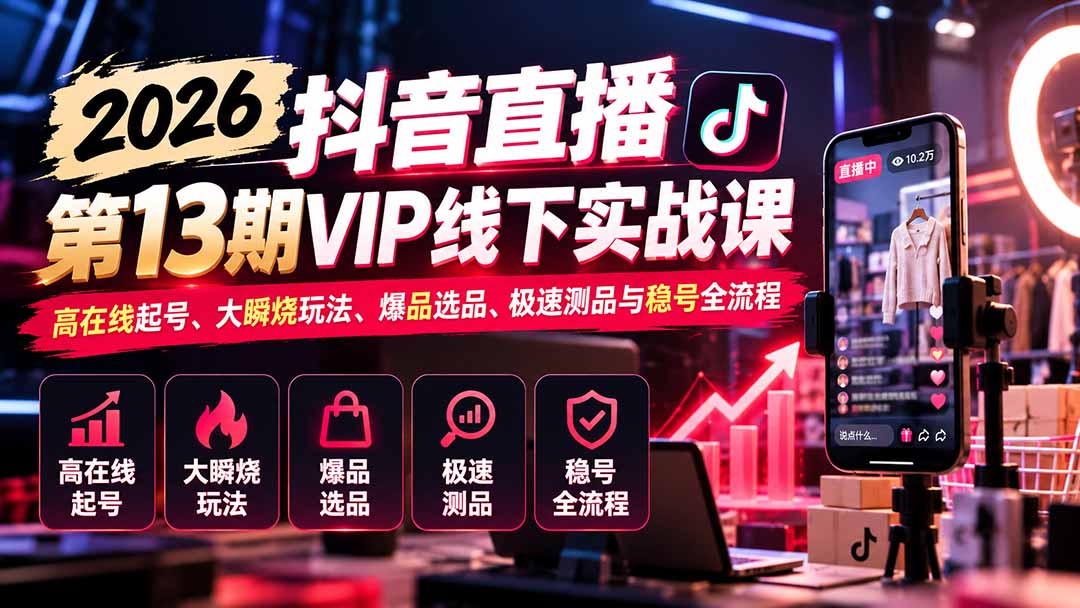 （21028期）2026抖音直播第13期VIP线下实战课：高在线起号、大瞬烧玩法、爆品选品、极速测品与稳号全流程-小二项目网