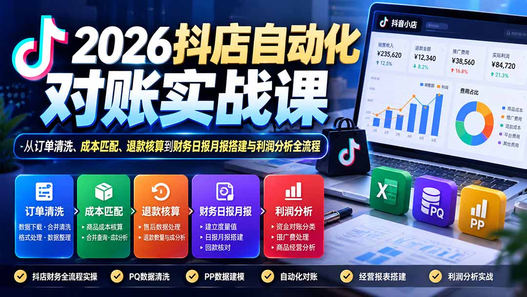 （20883期）2026抖店自动化对账实战课：从订单清洗、成本匹配、退款核算到财务日报月报搭建与利润分析全流程-小二项目网