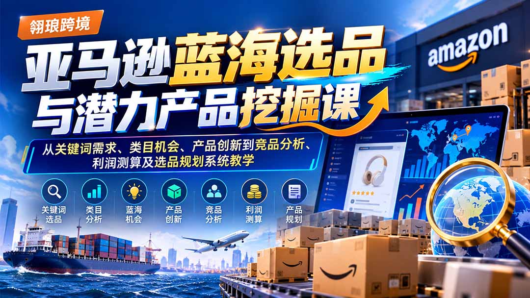 （21037期）亚马逊蓝海选品与潜力产品挖掘课：从关键词需求、类目机会、产品创新到竞品分析、利润测算及选品规划系统教学-小二项目网