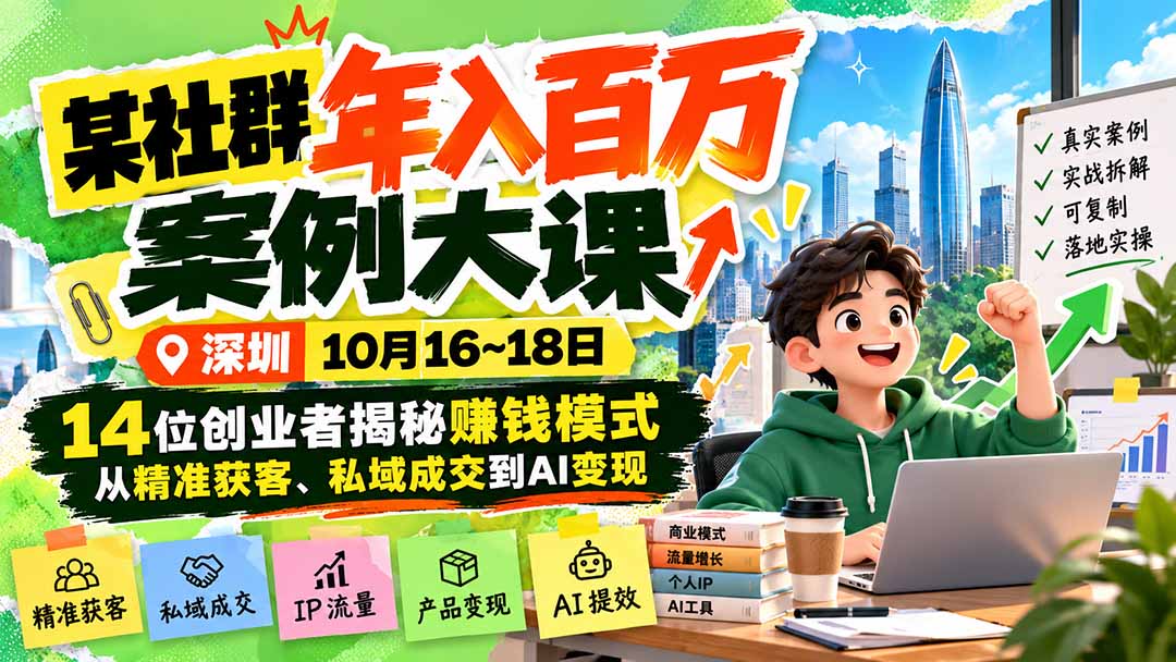 （21137期）某社群年入百万案例大课-深圳10月16~18日：14位创业者揭秘赚钱模式，从精准获客、私域成交到AI变现-小二项目网