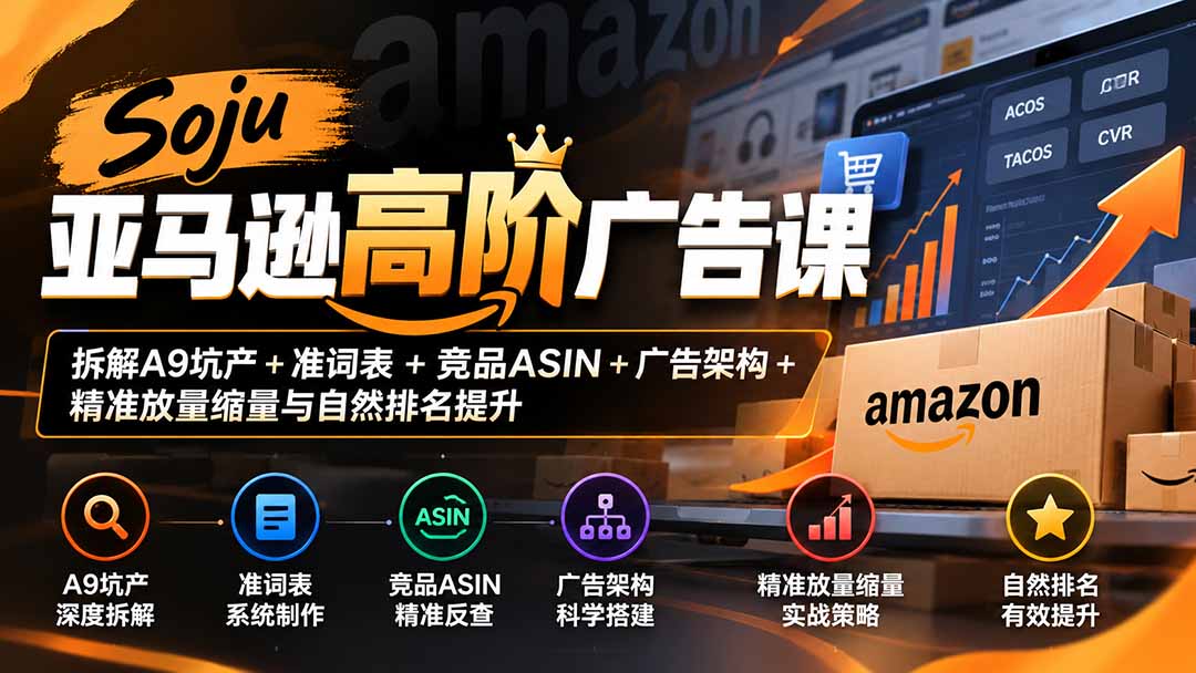 （20831期）Soju亚马逊高阶广告课：拆解A9坑产+准词表+竞品ASIN+广告架构+精准放量缩量与自然排名提升-小二项目网