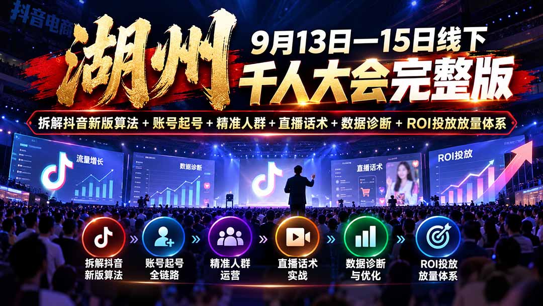 （20745期）湖州 9月13日—15日线下 千人大会完整版：拆解抖音新版算法+账号起号+精准人群+直播话术+数据诊断+ROI投放放量体系-小二项目网