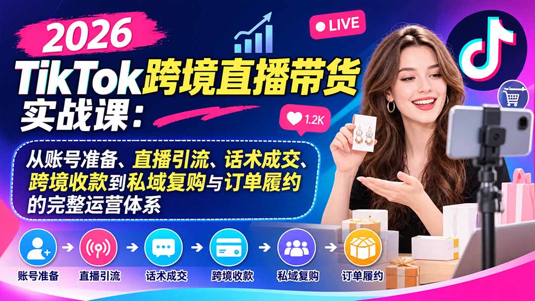 （20898期）2026TikTok跨境直播带货实战课：从账号准备、直播引流、话术成交、跨境收款到私域复购与订单履约的完整运营体系-小二项目网