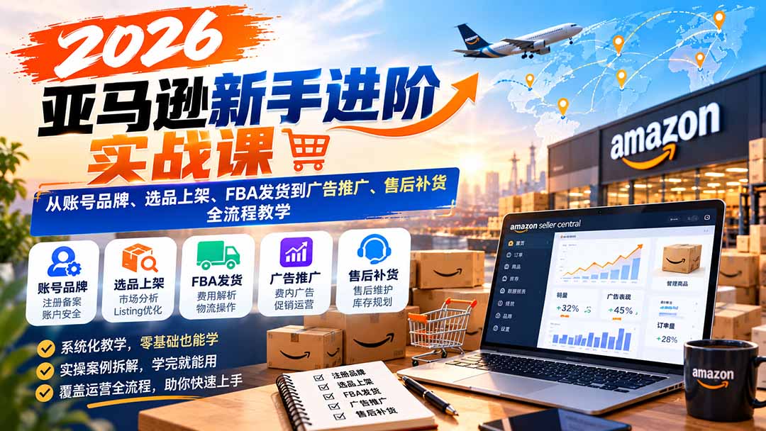 （21034期）2026亚马逊新手进阶实战课：从账号品牌、选品上架、FBA发货到广告推广、售后补货全流程教学-小二项目网