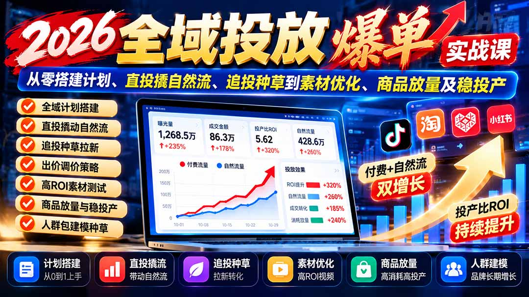 （20989期）2026全域投放爆单实战课：从零搭建计划、直投撬自然流、追投种草到素材优化、商品放量及稳投产-小二项目网