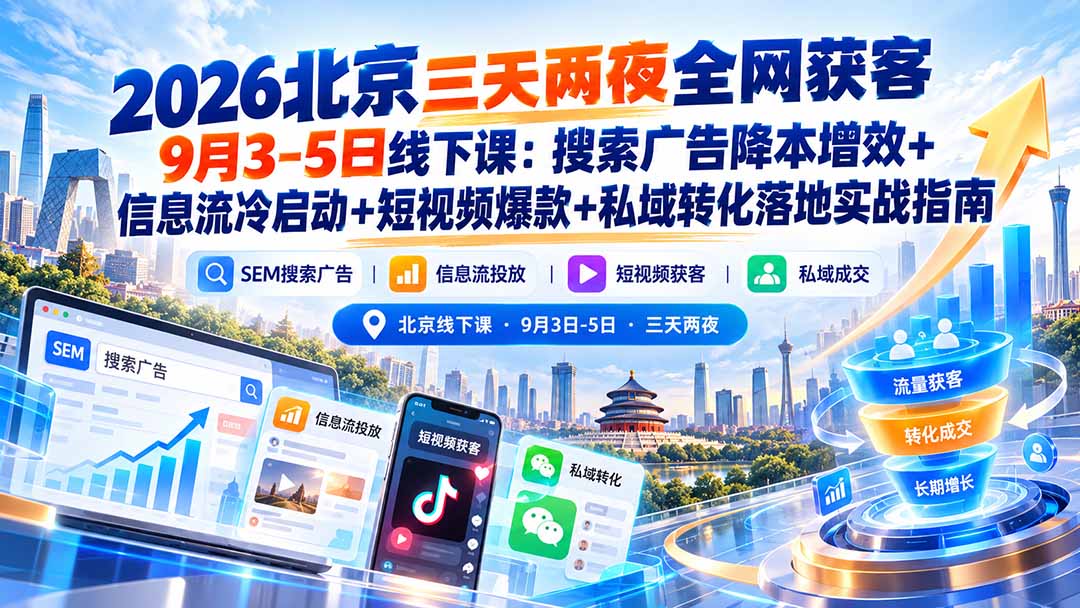 （20854期）2026北京三天两夜全网获客9月3-5日线下课：搜索广告降本增效+信息流冷启动+短视频爆款+私域转化落地实战指南-小二项目网