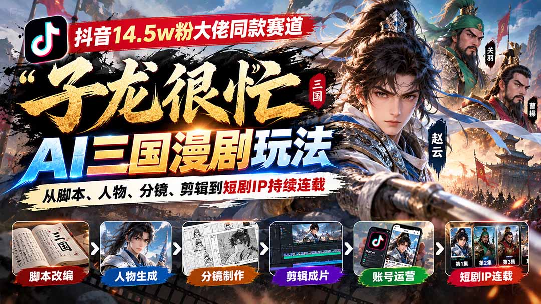 （20818期）抖音14.5w粉大佬同款赛道「子龙很忙」AI三国漫剧玩法：从脚本、人物、分镜、剪辑到短剧IP持续连载-小二项目网