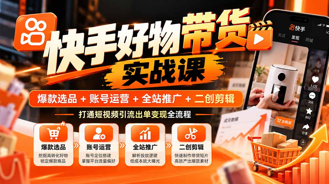 （20821期）快手好物带货实战课：爆款选品+账号运营+全站推广+二创剪辑，打通短视频引流出单变现全流程-小二项目网
