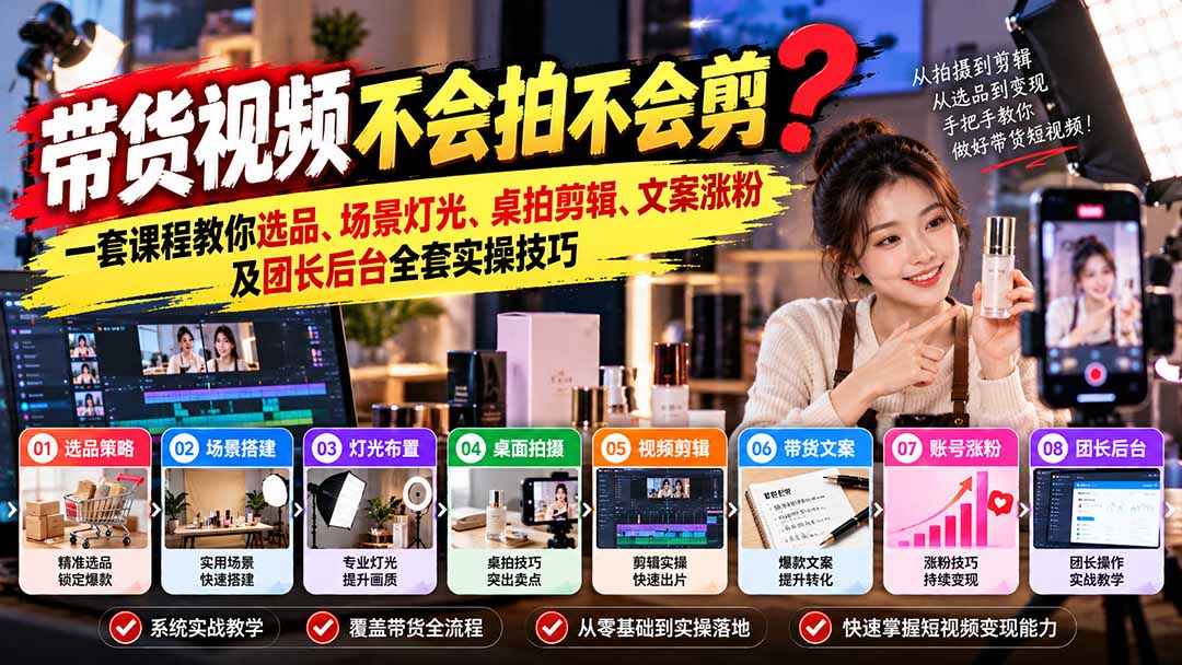 （20980期）带货视频不会拍不会剪？一套课程教你选品、场景灯光、桌拍剪辑、文案涨粉及团长后台全套实操技巧  复制标题-小二项目网
