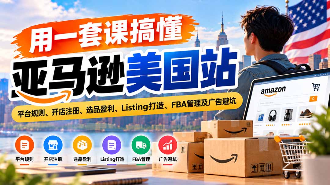 （20938期）用一套课搞懂亚马逊美国站：平台规则、开店注册、选品盈利、Listing打造、FBA管理及广告避坑-小二项目网