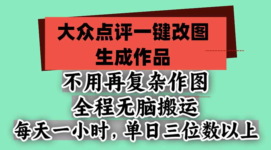 （21048期）不用再复杂作图，大众点评一键改图生成作品，全程无脑搬运 每天一小时，单日三位数以上-小二项目网