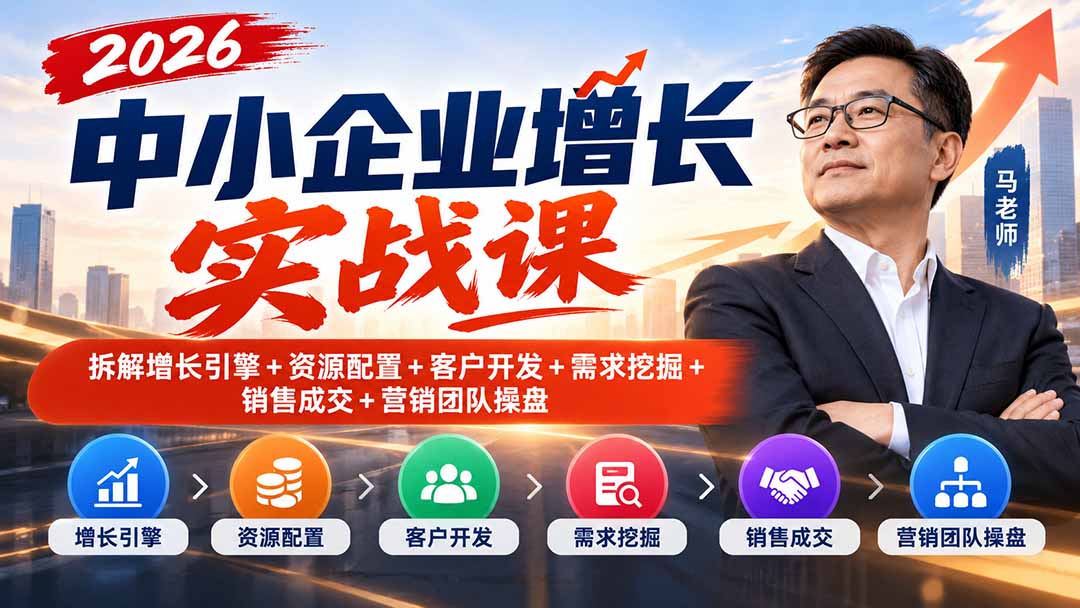 （20776期）2026中小企业增长实战课｜拆解增长引擎+资源配置+客户开发+需求挖掘+销售成交+营销团队操盘-小二项目网