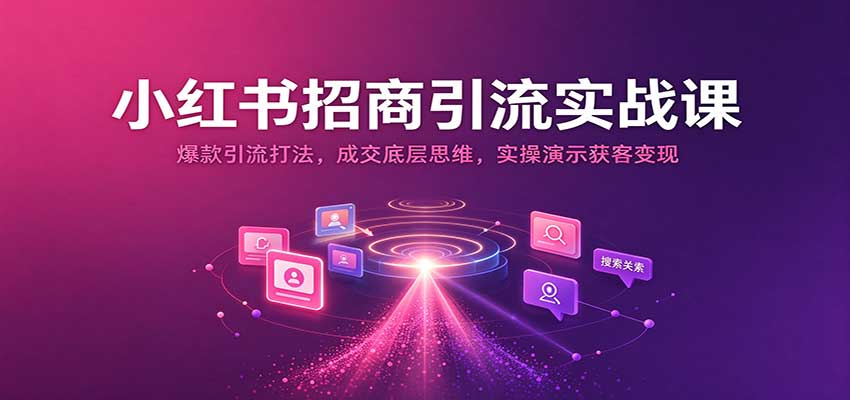 小红书招商引流实战课：爆款引流打法，成交底层思维，实操演示获客变现-小二项目网