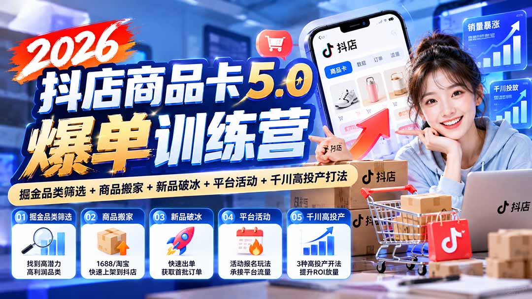 （20829期）2026抖店商品卡5.0爆单训练营：掘金品类筛选+商品搬家+新品破冰+平台活动+千川高投产打法-小二项目网