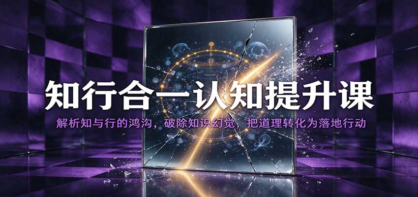 知行合一认知提升课：解析知与行的鸿沟，破除知识幻觉，把道理转化为落地行动-小二项目网