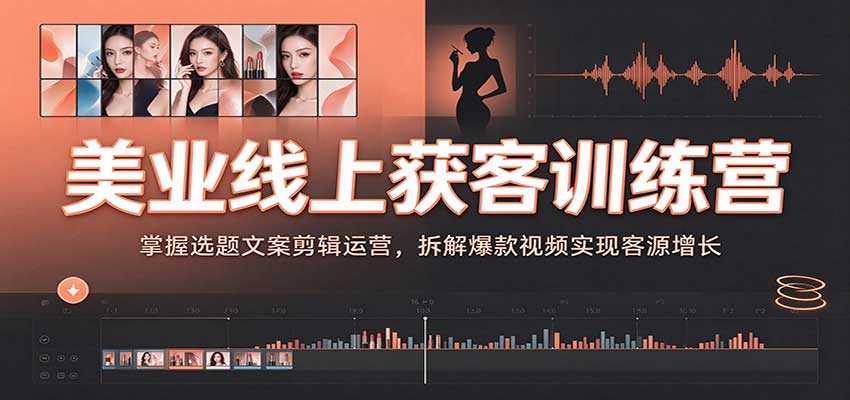 美业线上获客训练营：掌握选题文案剪辑运营，拆解爆款视频实现客源增长-小二项目网