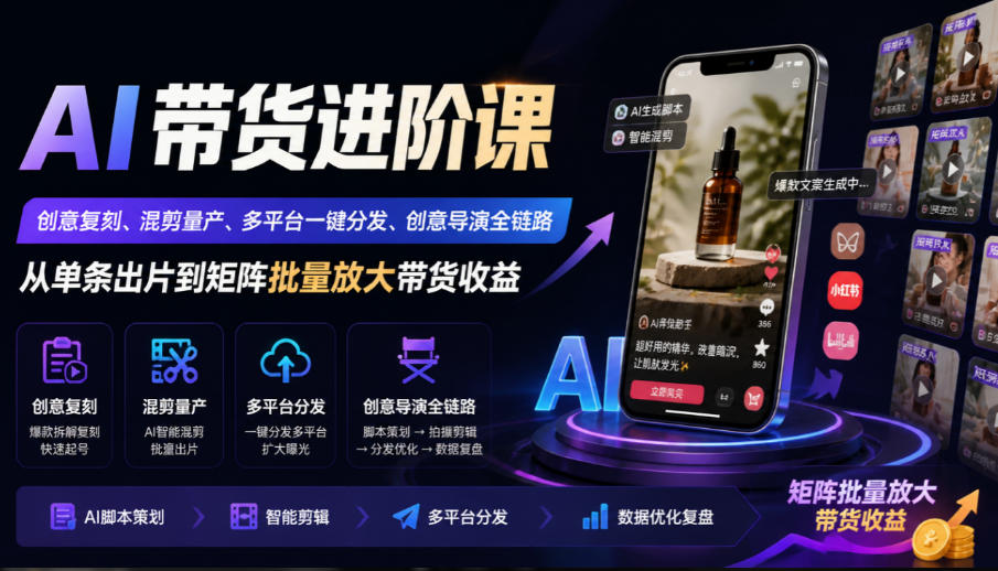 AI带货进阶课｜创意复刻、混剪量产、多平台一键分发、创意导演全链路，从单条出片到矩阵批量放大带货收益-小二项目网