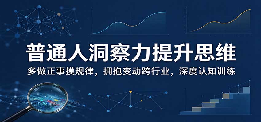 普通人洞察力提升思维：多做正事摸规律，拥抱变动跨行业，深度认知训练-小二项目网