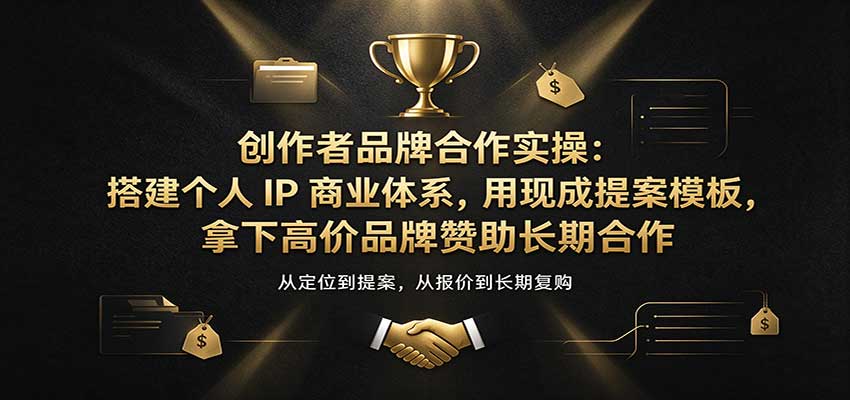 创作者品牌合作实操：搭建个人IP商业体系，用现成提案模板，拿下高价品牌赞助长期合作-小二项目网