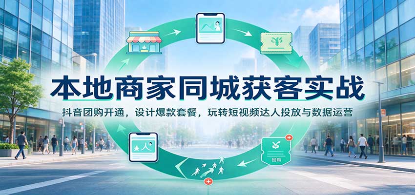 本地商家同城获客实战：抖音团购开通，设计爆款套餐，玩转短视频达人投放与数据运营-小二项目网