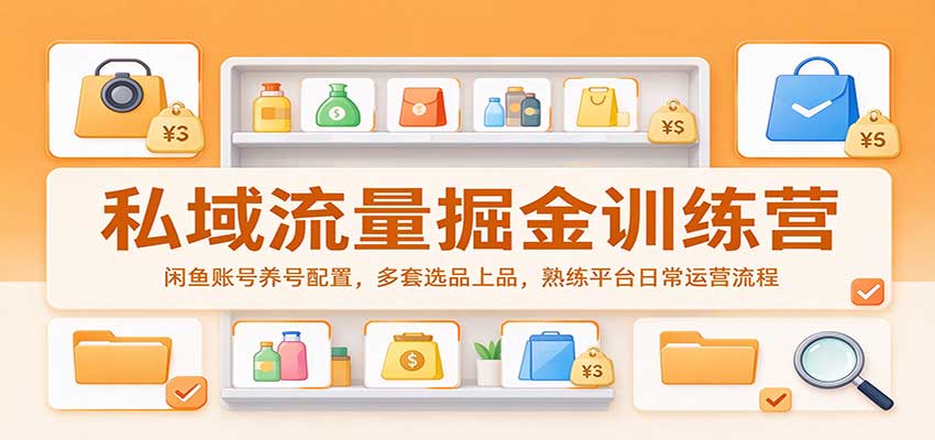 私域流量掘金训练营：闲鱼账号养号配置，多套选品上品，熟练平台日常运营流程-小二项目网